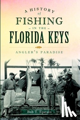 Epstein, Robert T. - A History of Fishing in the Florida Keys: Angler's Paradise