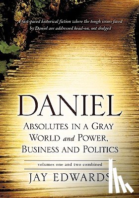 Edwards, Jay - Daniel Absolutes in a Gray World and Power, Business and Politics Volumes One and Two Combined