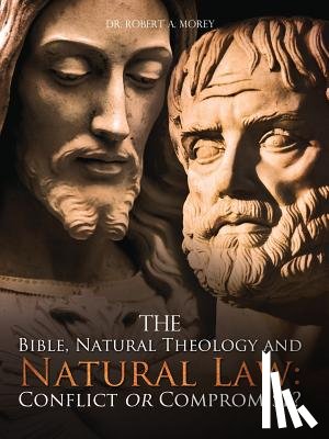 Morey, Robert a. - The Bible, Natural Theology and Natural Law: Conflict or Compromise?