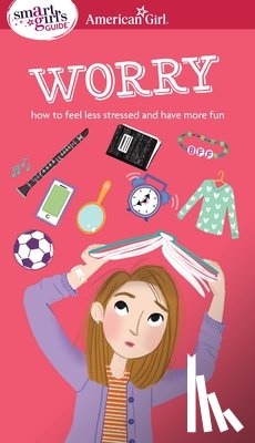 Holyoke, Nancy - A Smart Girl's Guide: Worry: How to Feel Less Stressed and Have More Fun