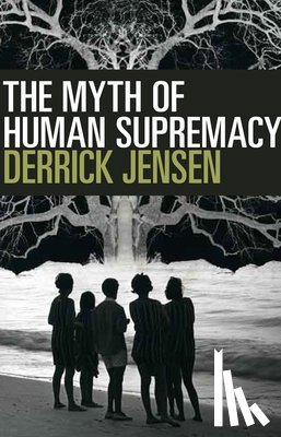 Jensen, Derrick - The Myth of Human Supremacy