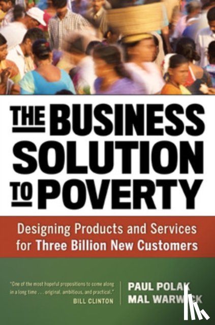 Polak, Paul, Warwick, Mal - The Business Solution to Poverty; Designing Products and Services for Three Billion New Customers
