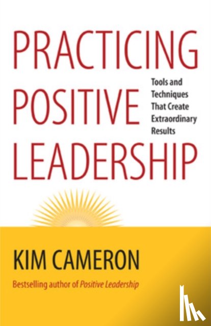 Cameron, Kim - Practicing Positive Leadership; Tools and Techniques That Create Extraordinary Results