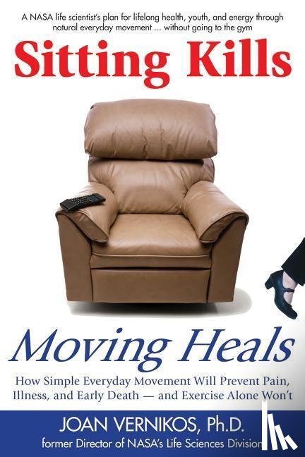 Joan Vernikos - Sitting Kills, Moving Heals: How Everyday Movement Will Extend Your Life and Exercise Alone Won't
