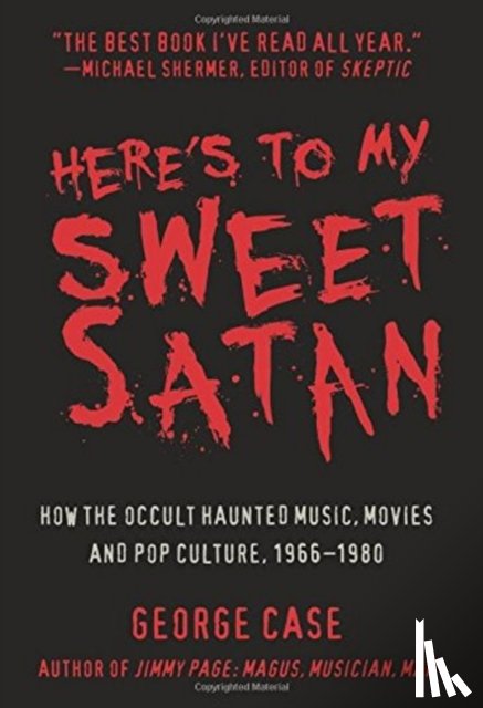 George Case - Here's to My Sweet Satan: How the Occult Haunted Music, Movies and Pop Culture, 1966-1980