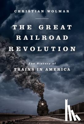 Wolmar, Christian - The Great Railroad Revolution: The History of Trains in America