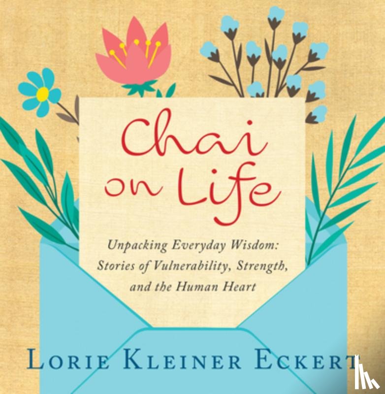 Kleiner Eckert, Lorie - Chai on Life: Unpacking Everyday Wisdom: Stories of Vulnerability, Strength, and the Human Heart