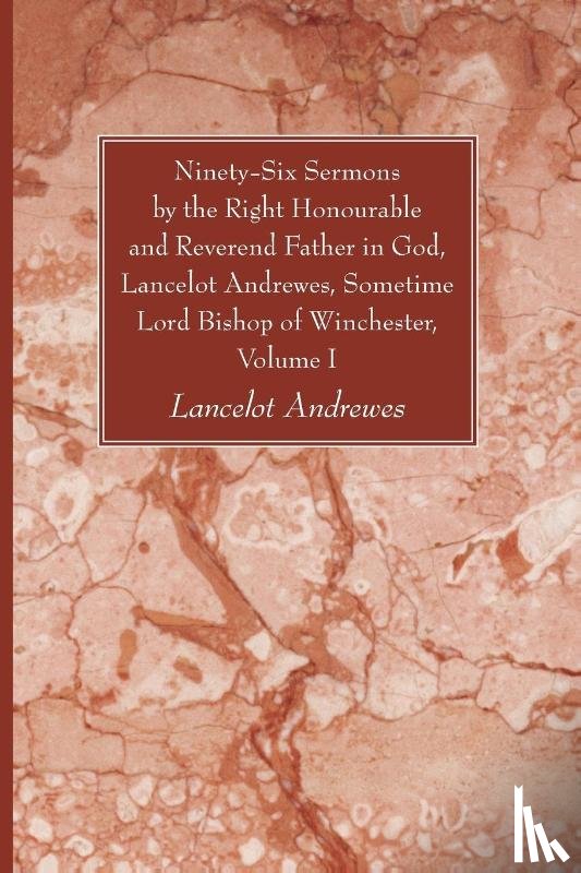 Andrewes, Lancelot - Ninety-Six Sermons by the Right Honourable and Reverend Father in God, Lancelot Andrewes, Sometime Lord Bishop of Winchester, Volume One
