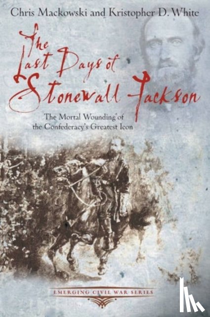 Mackowski, Chris, White, Kristopher D. - The Last Days of Stonewall Jackson