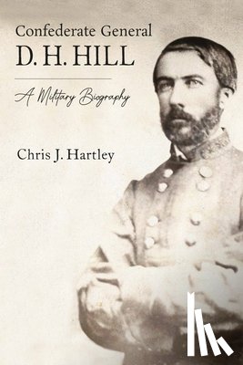 Hartley, Chris J. - Confederate General D. H. Hill: A Military Biography