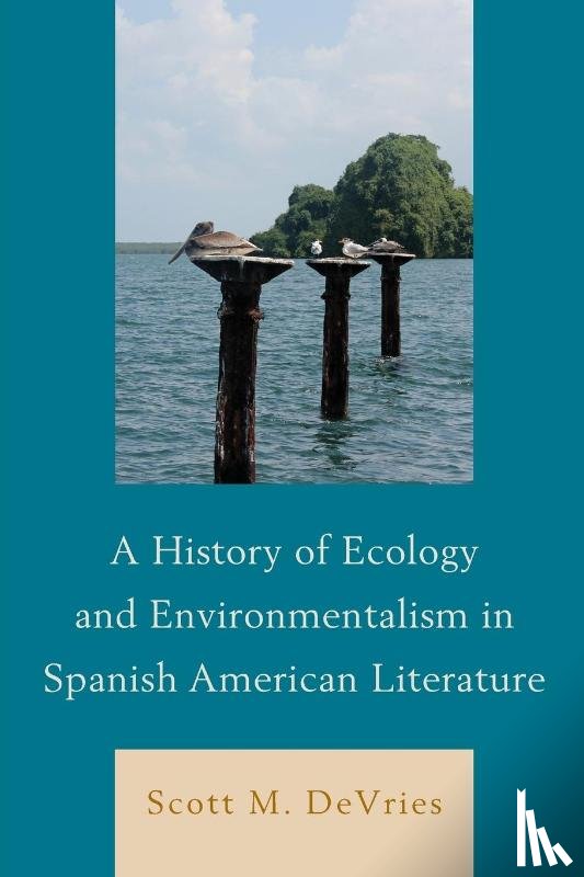 DeVries, Scott M. - A History of Ecology and Environmentalism in Spanish American Literature