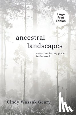 Waszak Geary, Cynthia - Ancestral Landscapes: Searching for My Place in the World