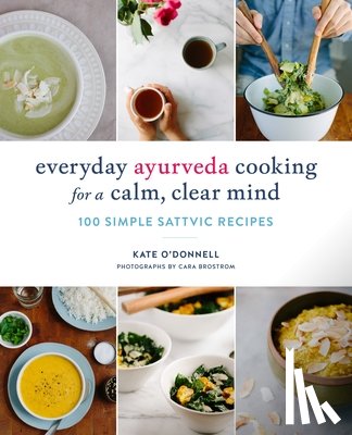 O'Donnell, Kate, Brostrom, Cara - Everyday Ayurveda Cooking for a Calm, Clear Mind