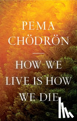 Chodron, Pema - How We Live Is How We Die