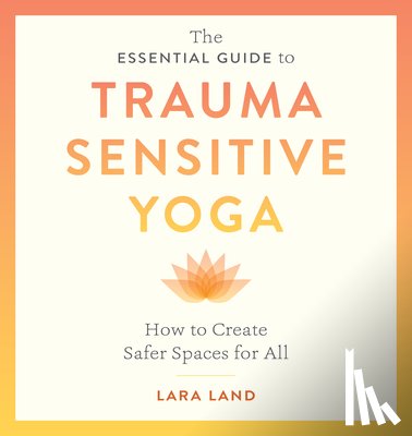Land, Lara, Johnson, Michelle Cassandra - The Essential Guide to Trauma Sensitive Yoga