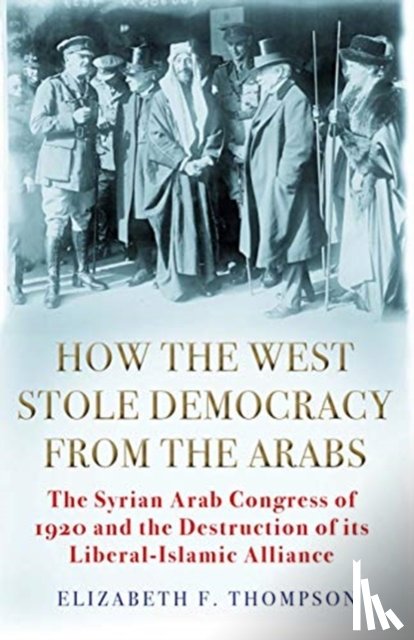 Thompson, Elizabeth F. - How the West Stole Democracy from the Arabs