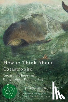 Dupuy, Jean-Pierre - How to Think About Catastrophe
