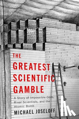 Joseloff, Michael - The Greatest Scientific Gamble: A Story of Impossible Odds, Rival Scientists, and the Atomic Bomb