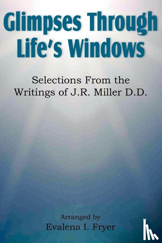 Fryer, Evalena I. - Glimpses Through Life's Windows, Selections from the Writings of J.R. Miller D.D.