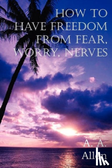 Allen, A a - How to Have Freedom from Fear, Worry, Nerves