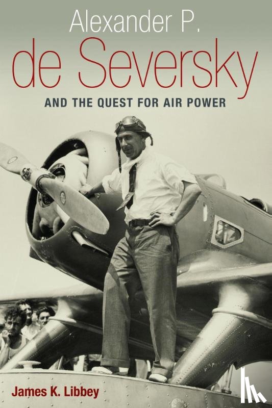 Libbey, James K. - Alexander P. de Seversky and the Quest for Air Power