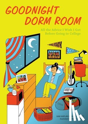 Kaplan, Samuel - Goodnight Dorm Room: All the Advice I Wish I Got Before Going to College