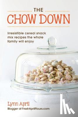April, Lynn - The Chow Down, Irresistible Cereal Snack Mix Recipes the Whole Family Will Enjoy