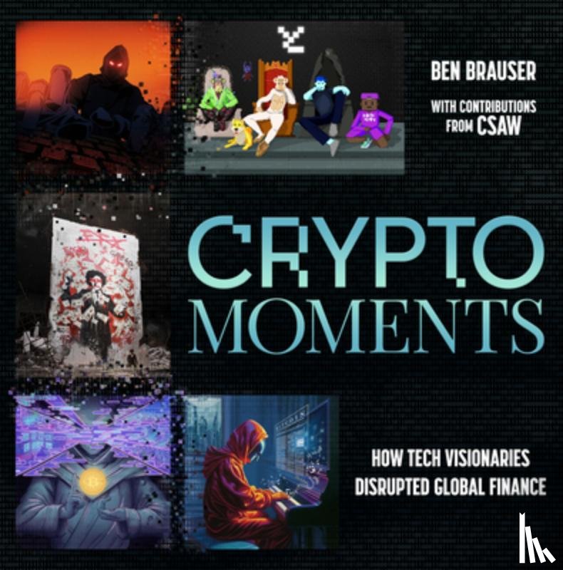 Brauser, Ben - Crypto Moments: How Tech Visionaries Disrupted Global Finance