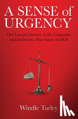 Turley, Windle - A Sense of Urgency: One Lawyer's Journey to Fix Companies and Institutions That Injure and Kill