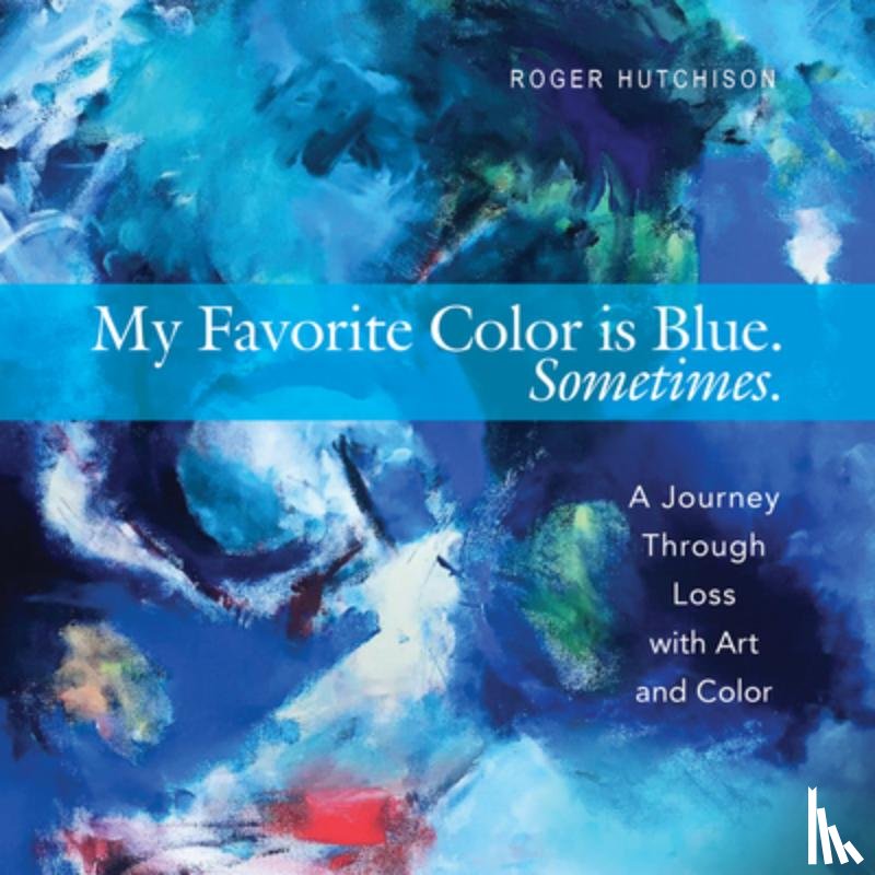 Hutchison, Roger - My Favorite Color Is Blue. Sometimes.: A Journey Through Loss with Art and Color