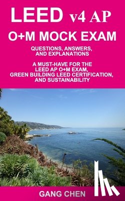 Chen, Gang - LEED v4 AP O+M MOCK EXAM: Questions, Answers, and Explanations: A Must-Have for the LEED AP O+M Exam, Green Building LEED Certification, and Sus