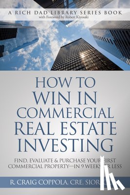Coppola, Craig - How to Win in Commercial Real Estate Investing: Find, Evaluate & Purchase Your First Commercial Property -- In 9 Weeks or Less