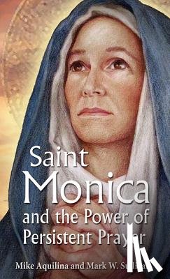 Aquilina, Mike - St. Monica and the Power of Persistent Prayer