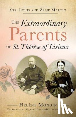 Mongin, Helene - The Extraordinary Parents of St. Thérèse of Lisieux: Sts. Louis and Zélie Martin