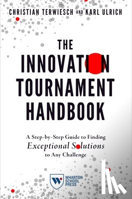 Terwiesch, Christian - The Innovation Tournament Handbook: A Step-By-Step Guide to Finding Exceptional Solutions to Any Challenge