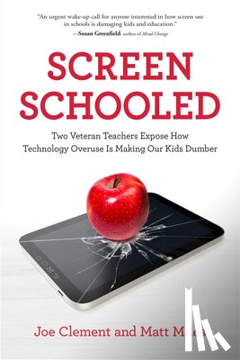 Clement, Joe - Screen Schooled: Two Veteran Teachers Expose How Technology Overuse Is Making Our Kids Dumber