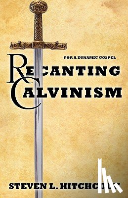 Hitchcock, Steven L. - Recanting Calvinism