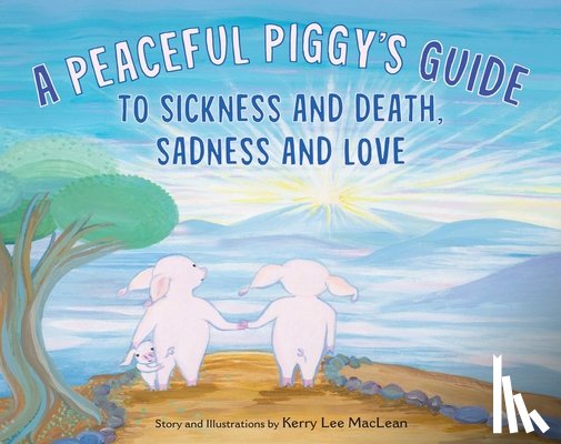 MacLean, Kerry Lee - A Peaceful Piggy's Guide to Sickness and Death, Sadness and Love