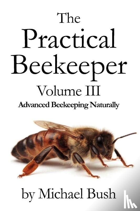 Bush, Michael - The Practical Beekeeper Volume III Advanced Beekeeping Naturally