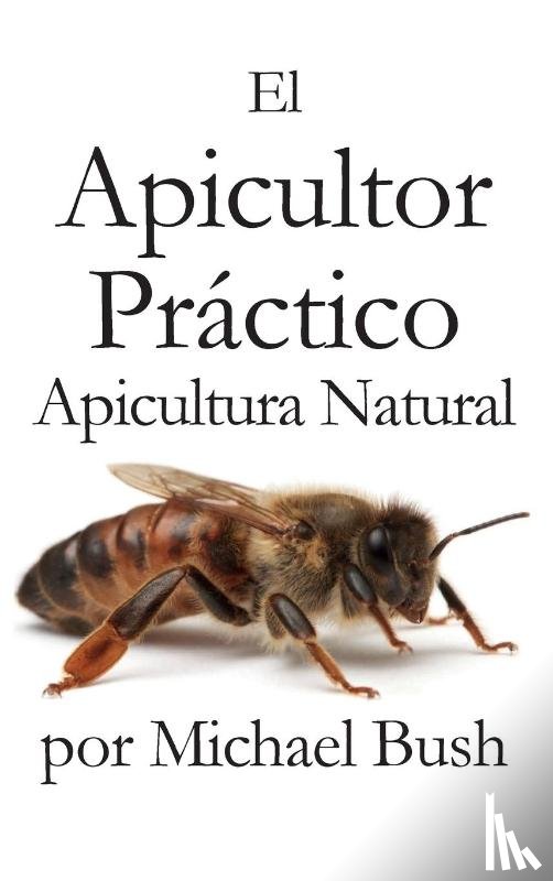 Bush, Michael - El Apicultor Practico Volumenes I, II & III Apicultor Natural