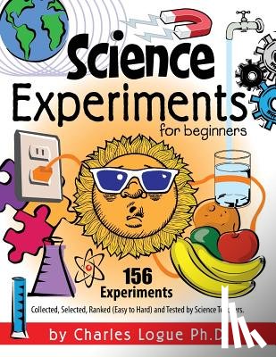 Logue, Ph D Charles - Science Experiments for Beginners, 156 Experiments - Collected, Selected, Ranked (Easy to Hard) and Tested by Science Teachers