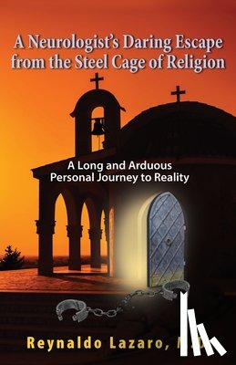 Lazaro, Reynaldo - A Neurologist's Daring Escape from the Steel Cage of Religion, A Long and Arduous Personal Journey to Reality