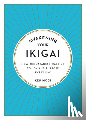 Mogi, Ken - Awakening Your Ikigai: How the Japanese Wake Up to Joy and Purpose Every Day