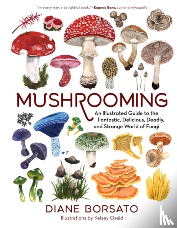 Borsato, Diane - Mushrooming: An Illustrated Guide to the Fantastic, Delicious, Deadly, and Strange World of Fungi