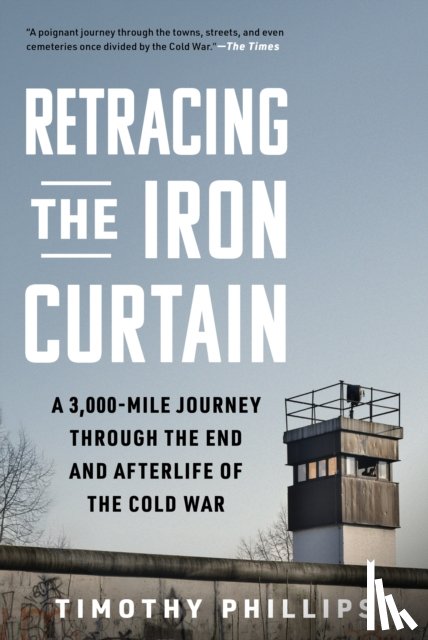 Phillips, Timothy - Retracing the Iron Curtain: A 3,000-Mile Journey Through the End and Afterlife of the Cold War