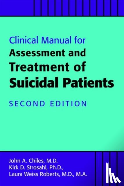 Chiles, John A., MD, Strosahl, Kirk D., Roberts, Laura Weiss, MD MA (Chairman and Katharine Dexter McCormick and Stanley McCormick Memorial Professor , Stanford University) - Clinical Manual for the Assessment and Treatment of Suicidal Patients