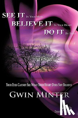 Minter, Gwin - SEE IT In Your Mind, BELIEVE IT In Your Heart, DO IT By Faith