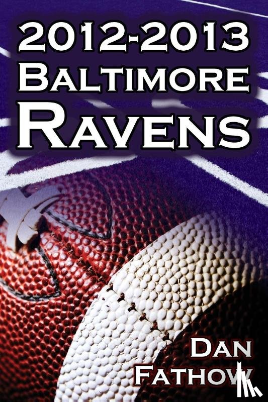 Fathow, Dan - The 2012-2013 Baltimore Ravens - The Afc Championship & the Road to the NFL Super Bowl XLVII