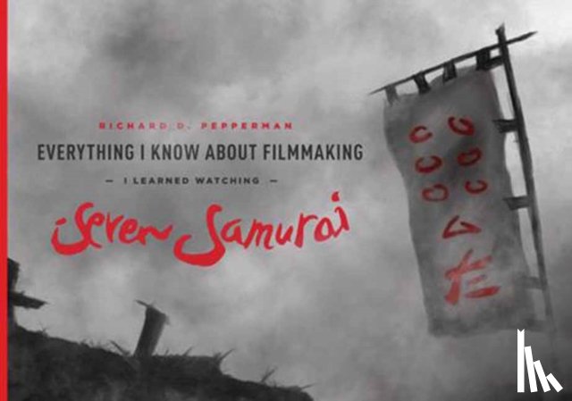 Pepperman, Richard D. - Everything I know About Filmmaking I Learned Watching Seven Samurai