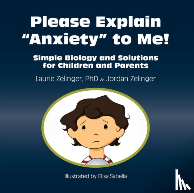 Zelinger, Laurie, Zelinger, Jordan - Please Explain Anxiety to Me! Simple Biology and Solutions for Children and Parents